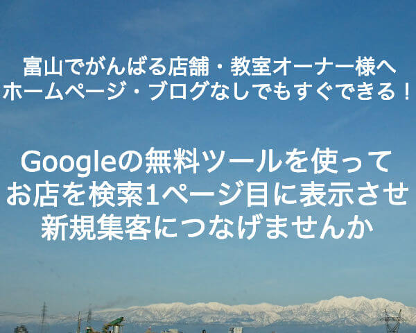 富山でがんばる店舗・教室オーナー様へ　ホームページ・ブログなしでもすぐできる！Googleの無料ツールを使ってお店を検索1ページ目に表示させ新規集客につなげませんか